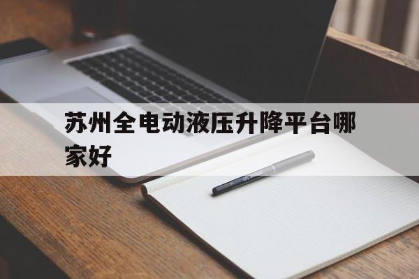 蘇州全電動液壓升降平臺哪家好（蘇州液壓電梯公司）