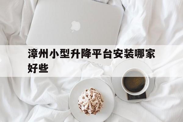 漳州小型升降平臺安裝哪家好些（漳州升降車出租）