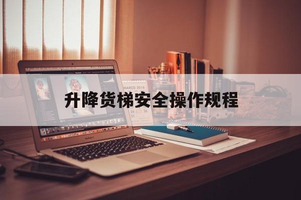 升降貨梯安全操作規程（貨梯升降機的使用安全規范）