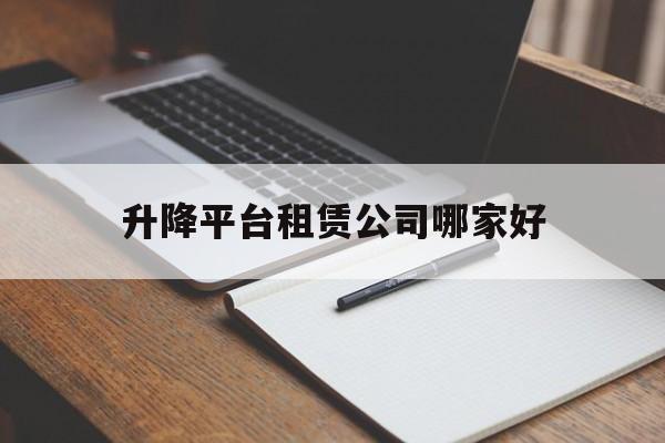 升降平臺租賃公司哪家好（升降平臺出租多少錢一天）