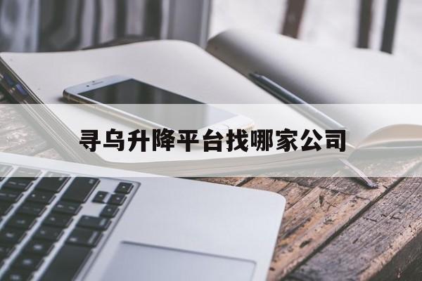 尋烏升降平臺找哪家公司（上海小型升降平臺哪家好）