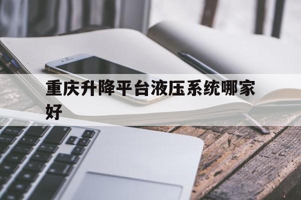重慶升降平臺液壓系統(tǒng)哪家好（重慶升降式工作臺價格）