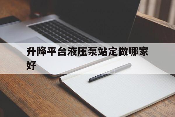 升降平臺液壓泵站定做哪家好（升降液壓泵規(guī)格及價格）