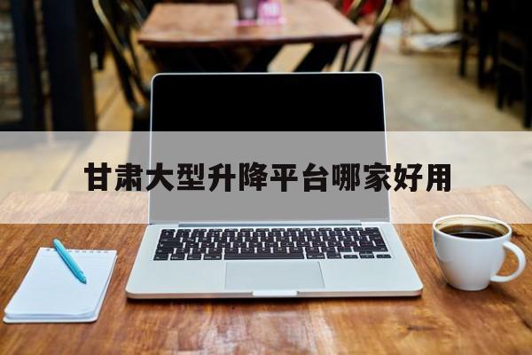 甘肅大型升降平臺哪家好用（蘭州升降平臺）