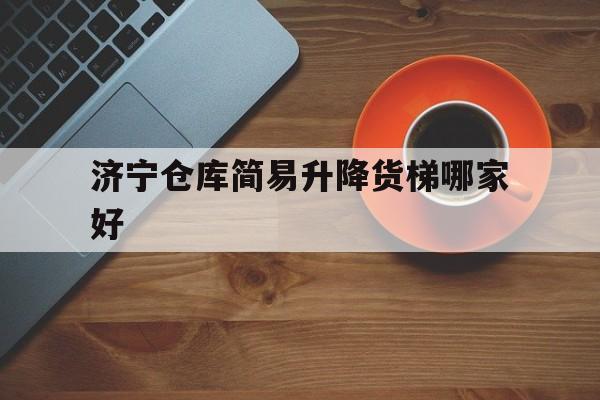 濟(jì)寧倉庫簡易升降貨梯哪家好（簡易小型貨梯）